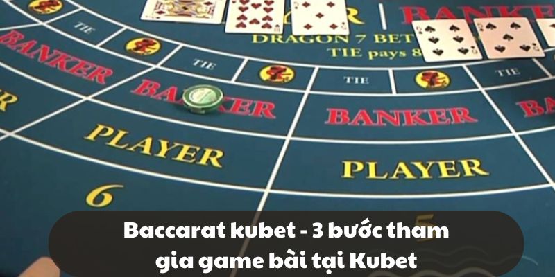 Baccarat Kubet - 3 bước tham gia game bài tại Kubet