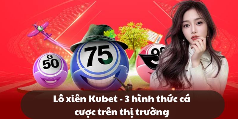 Lô xiên Kubet - 3 hình thức cá cược trên thị trường