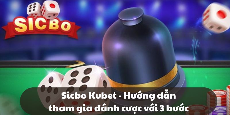 Sicbo Kubet - Hướng dẫn tham gia đánh cược với 3 bước